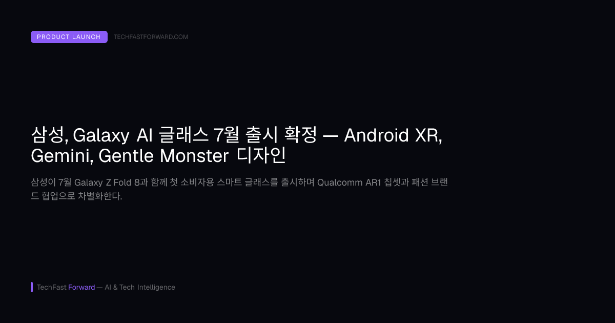삼성, Galaxy AI 글래스 7월 출시 확정 — Android XR, Gemini, Gentle Monster 디자인